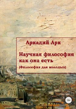 Книга "Научная философия как она есть" – Аркадий Арк, 2017