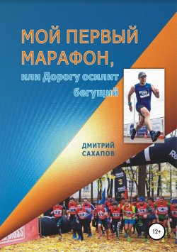 Книга "Мой первый марафон, или Дорогу осилит бегущий" – Дмитрий Сахапов, 2018