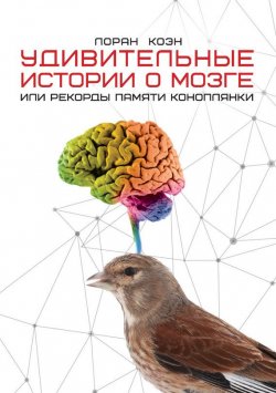 Книга "Удивительные истории о мозге, или Рекорды памяти коноплянки" {Удивительное рядом} – Лоран Коэн, 2012