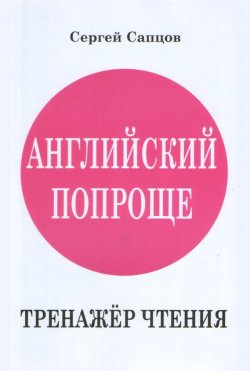 Книга "Английский попроще. Тренажёр чтения" – Сергей Сапцов, 2012