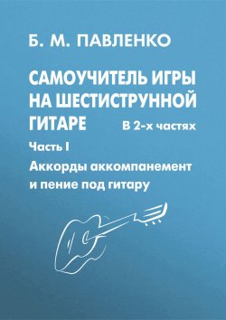 Книга "Самоучитель игры на шестиструнной гитаре в 2-х частях. Аккорды, аккомпанемент и пение под гитару. Часть I" – , 2008
