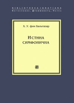 Книга "Истина симфонична" {Bibliotheca Ignatiana. Богословие, Духовность, Наука} – Ханс Урс фон Бальтазар, 1972