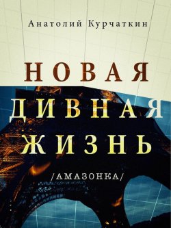 Книга "Новая дивная жизнь (Амазонка)" – Анатолий Курчаткин, 2017