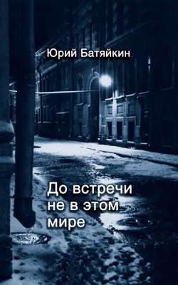 Книга "До встречи не в этом мире" – Юрий Батяйкин, 2015