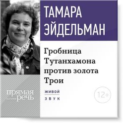 Книга "Лекция «Гробницa Тутанхамона против золота Трои»" – Тамара Эйдельман, 2015