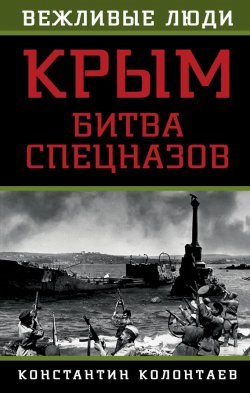 Книга "Крым: битва спецназов" {Вежливые люди (Эксмо)} – Константин Колонтаев, 2015