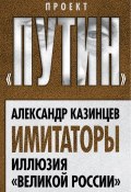 Книга "Имитаторы. Иллюзия «Великой России»" (Александр Казинцев, 2015)