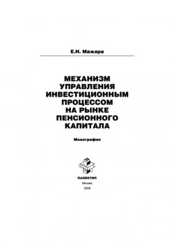 Книга "Механизм управления инвестиционным процессом на рынке пенсионного капитала" – Евгений Мажара, 2008