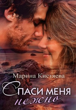 Книга "Спаси меня нежно" {Звезда Рунета. Про любовь} – Марина Кистяева, 2017
