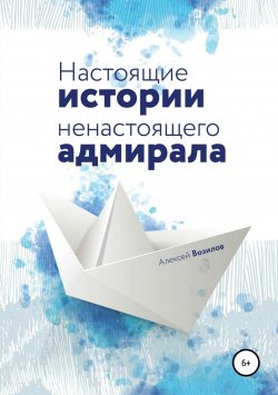 Книга "Настоящие истории ненастоящего адмирала" – Алексей Возилов, 2018
