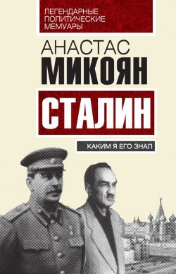 Книга "Сталин. Каким я его знал" {Легендарные политические мемуары} – Анастас Микоян, 2015
