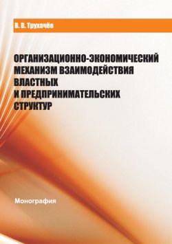 Книга "Организационно-экономический механизм взаимодействия властных и предпринимательских структур" – В. В. Трухачев, 2012