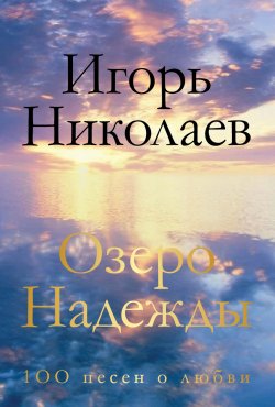 Книга "Озеро Надежды. 100 песен о любви" – Игорь Николаев, 2015