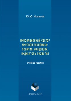 Книга "Инновационный сектор мировой экономики. Понятия, концепции, индикаторы развития" – Юрий Ковалев, 2017