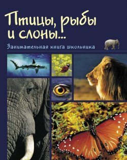 Книга "Птицы, рыбы и слоны… Занимательная книга школьника" – , 2015