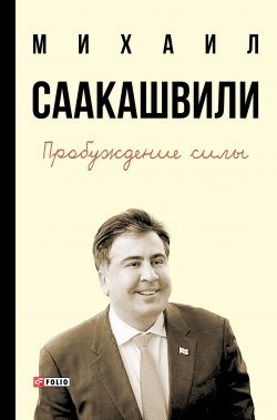 Книга "Пробуждение силы. Уроки Грузии – для будущего Украины" – Михаил Саакашвили, 2016