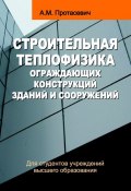 Строительная теплофизика ограждающих конструкций зданий и сооружений (Анатолий Протасевич, 2015)