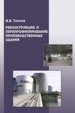 Книга "Реконструкция и перепрофилирование производственных зданий" – Д. В. Топчий, 2008