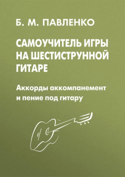Книга "Самоучитель игры на шестиструнной гитаре. Аккорды, аккомпанемент и пение под гитару" – , 2013