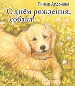 Книга "С днем рождения, собака!" – Римма Алдонина, 2016