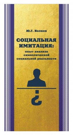 Книга "Социальная имитация: опыт анализа символической социальной реальности" – Юрий Волков, 2016