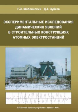 Книга "Экспериментальные исследования динамических явлений в строительных конструкциях атомных электростанций" – Г. Э. Шаблинский, 2009
