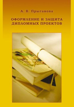 Книга "Оформление и защита дипломных проектов" – А. В. Прыганова, 2008
