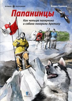 Книга "Папанинцы. Как четыре полярника и собака покорили Арктику" – Вадим Худяков, 2017