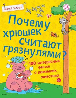Книга "Почему хрюшек считают грязнулями? 100 интересных фактов о домашних животных" – Андрей Гальчук, 2018