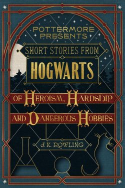 Книга "Short Stories from Hogwarts of Heroism, Hardship and Dangerous Hobbies" – Джоан Кэтлин Роулинг, 2016