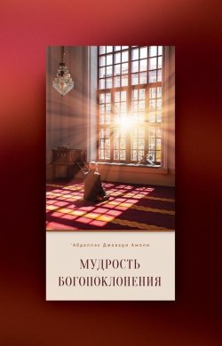 Книга "Мудрость богопоклонения" – ‘Абдаллах Джавади Амоли, ‘Абдаллах Амоли, 2017