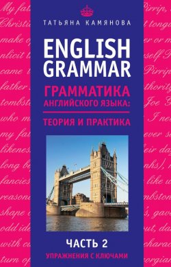 Книга "English Grammar. Грамматика английского языка: теория и практика. Часть 2. Упражнения с ключами" – Т. Г. Камянова, 2017