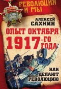 Опыт Октября 1917 года. Как делают революцию (Алексей Сахнин, 2016)