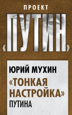 Книга "«Тонкая настройка» Путина" {Проект «Путин»} – Юрий Мухин, 2017