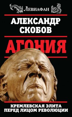 Книга "Агония. Кремлевская элита перед лицом революции" {Левиафан} – Александр Скобов, 2017
