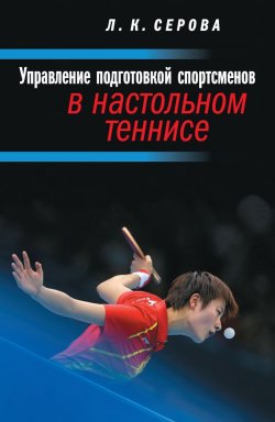 Книга "Управление подготовкой спортсменов в настольном теннисе" – Л. К. Серова, Лидия Серова, 2016
