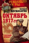 Октябрь 1917-го. Русский проект (Вардан Багдасарян, В. Э. Багдасарян, 2017)