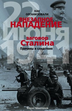 Книга "Как организовали «внезапное» нападение 22 июня 1941. Заговор Сталина. Причины и следствия" – Борис Шапталов, 2015
