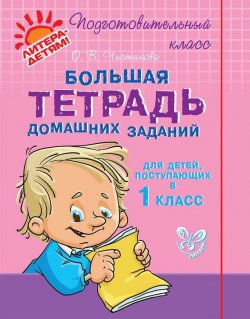 Книга "Большая тетрадь домашних заданий для детей, поступающих в 1 класс" – О. В. Чистякова, 2013