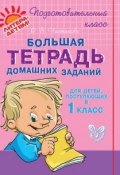 Большая тетрадь домашних заданий для детей, поступающих в 1 класс (О. В. Чистякова, 2013)