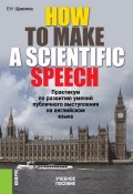 HOW TO MAKE A SCIENTIFIC SPEECH. Практикум по развитию умений публичного выступления на английском языке (Екатерина Щавелева)