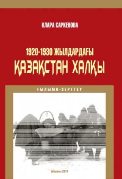 Книга "1920-1930 жылдардағы Қазақстан халқы" – Клара Саркенова, 2011