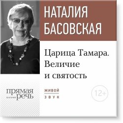Книга "Лекция «Царица Тамара. Величие и святость»" – Наталия Басовская, 2016