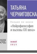 Лекция «Нейрофилософия и вызовы ХХI века» (Черниговская Татьяна, 2017)