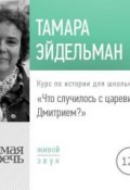 Лекция «Что случилось с царевичем Дмитрием» (Тамара Эйдельман, 2018)