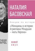 Лекция «Женщины в истории: Агриппина, мать Нерона» (Наталия Басовская, 2017)