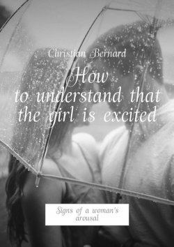 Книга "How to understand that the girl is excited. Signs of a woman’s arousal" – Christian Bernard