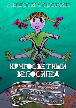 Книга "Кругосветный велосипед и другие летние истории Кашеньки и Пеночки" – Андрей Сорокин, 2015