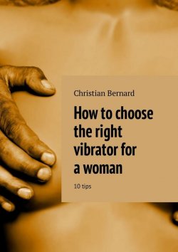 Книга "How to choose the right vibrator for a woman. 10 tips" – Christian Bernard