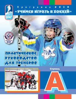 Книга "Программа ИИХФ «Учимся играть в хоккей». Практическое руководство для тренеров. Ступень A" – 